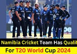 The Namibia Cricket Team Has Qualified For T20 World Cup 2024
