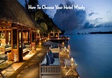 How To Choose Your Hotel Wisely