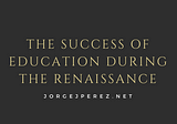 The Success of Education During the Renaissance