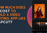 How Much Does it Cost to Build a Video editing App Like CapCut?