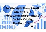 Food for Agile Thought #428: Why Agile Fails, Product Management Theater, Decision Velocity…