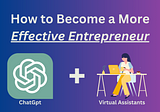 How to Become a More Effective Entrepreneur: Virtual Assistants + ChatGPT