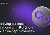 Amplifying Business Operations with Polygon SPN: An In-depth Overview