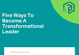 Five Ways to Become a Transformational Leader | Peoplelogic.ai