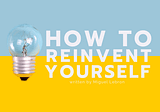 How To Reinvent Yourself