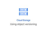 Using Object Versioning for Google Cloud Storage!