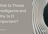 What Is Threat Intelligence and Why Is It Important?