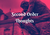 The Most Boring Article About Second Order Thoughts You’ll Ever Read 🧐