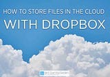 Cloud Storage: How to Store Files With Dropbox