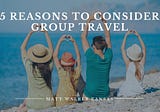 5 Reasons to Consider Group Travel