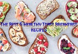 The Best 5 Healthy Toast Breakfast Recipes