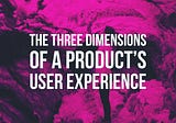 Three Dimensions of Product User Experience