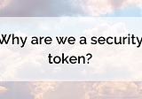 Why are we a security token?