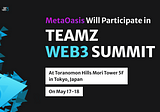 MetaOasis Will Participate in TEAMZ WEB3 SUMMIT, One of Japan’s Most Influential Blockchain Events