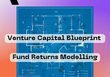 The Venture Capital Blueprint: Fund Returns Modelling.
