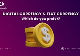 DIGITAL CURRENCY & FIAT CURRENCY: Which do you prefer?