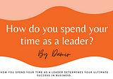 How do you spend your time as a leader?