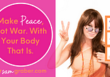 Make Peace, Not War. With Your Body That Is.