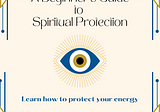A Beginner’s Guide to Spiritual Protection: learn how to protect your energy