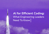 AI for Efficient Coding: What Engineering Leaders Need To Know