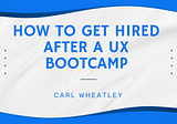 How To Get Hired After A UX Bootcamp