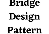 Bridge Design Pattern — StudySection Blog