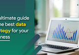 An ultimate guide to the best data strategy for your business