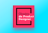 Glossário do Product Designer