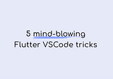 Master Flutter in VSCode with these 5 mind-blowing tips & tricks!