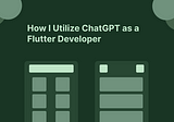 How I Utilize ChatGPT as a Flutter Developer to Enhance My Workflow