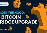 Under the Hood: A Bitcoin Bridge Upgrade