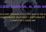 Project Using ML, AI, AND AWS: EC2 Instance Management With Finger Gestures
