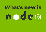 What’s new in NodeJS 15