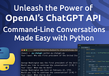 Unleash the Power of OpenAI’s ChatGPT API: Command-Line Conversations Made Easy with Python
