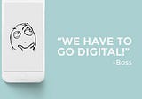 Everybody wants to go Digital. Nobody knows what it means.