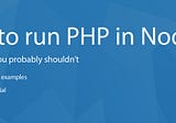 How to run PHP in Node.js, and why you (probably) shouldn’t do that