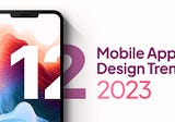 12 Mobile App UI/UX Design Trends 2023