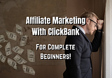 Affiliate Marketing With Clickbank For Beginners!