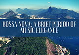 Bossa Nova: A Brief Period of Musical Elegance
