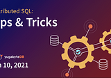 Distributed SQL Tips and Tricks — June 10th, 2021