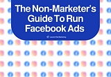 The Non-Marketer’s Guide To Run Facebook Ads