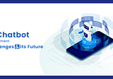 AI Chatbot Development Challenges & Its Future