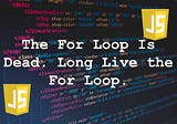 The For Loop Is Dead. Long Live the For Loop 👑