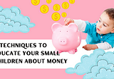 6 TECHNIQUES TO EDUCATE YOUR Small Children About Money