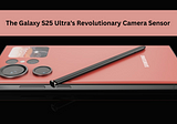 The Galaxy S25 Ultra’s Revolutionary Camera Sensor