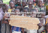 TURNING TRAGEDY INTO TRIUMPH: How a grieving Mansfield dad brought clean water to an African…
