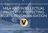 M&A and Intellectual Property: Protecting Assets in Consolidation