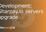 Sharpay.io servers upgrade