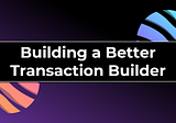 Building a Better Transaction Builder