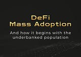 How DeFi Mass Adoption Begins with the Underbanked Population